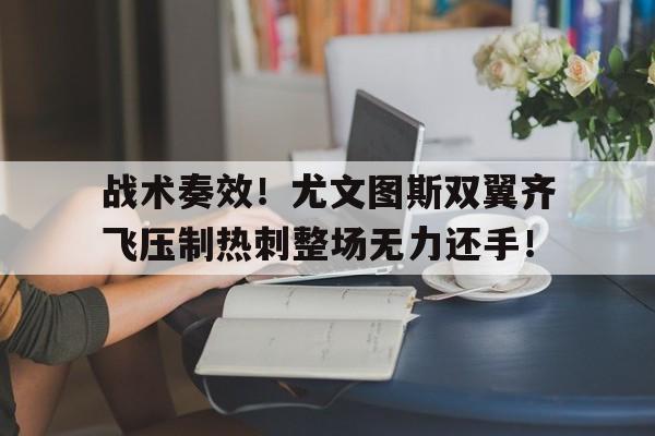 战术奏效！尤文图斯双翼齐飞压制热刺整场无力还手！